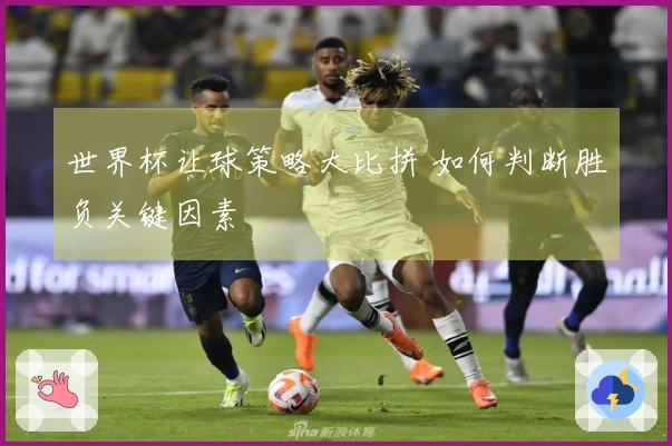世界杯让球策略大比拼 如何判断胜负关键因素