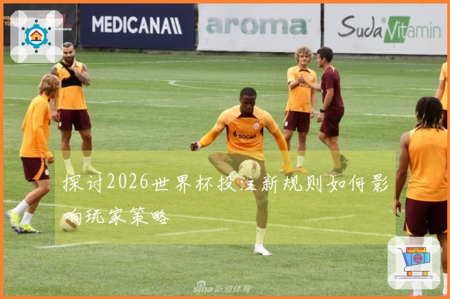 探讨2026世界杯投注新规则如何影响玩家策略