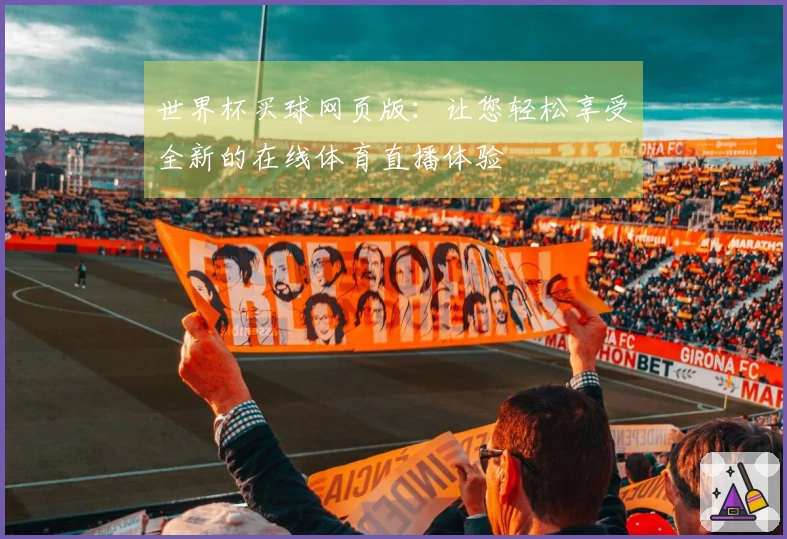 世界杯买球网页版：让您轻松享受全新的在线体育直播体验
