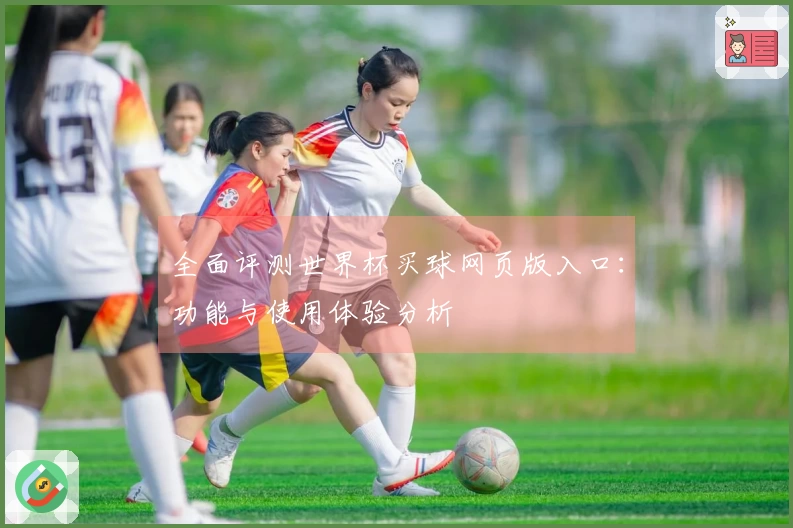 全面评测世界杯买球网页版入口：功能与使用体验分析