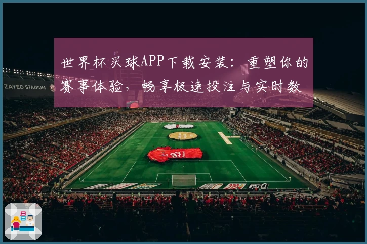 世界杯买球APP下载安装：重塑你的赛事体验，畅享极速投注与实时数据支持