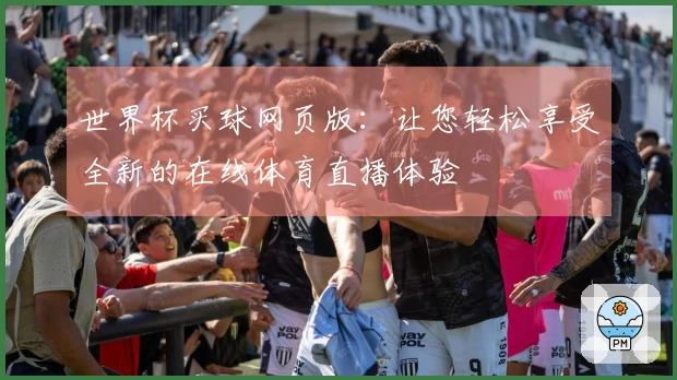 世界杯买球网页版：让您轻松享受全新的在线体育直播体验