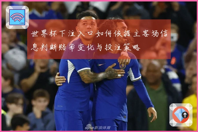 世界杯下注入口如何依据主客场信息判断赔率变化与投注策略