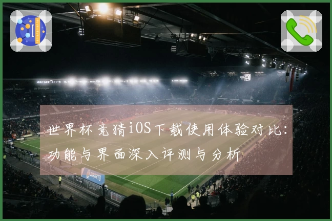 世界杯竞猜iOS下载使用体验对比：功能与界面深入评测与分析