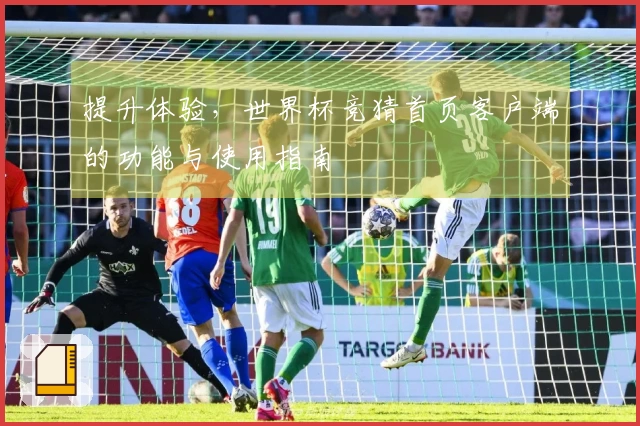 提升体验，世界杯竞猜首页客户端的功能与使用指南
