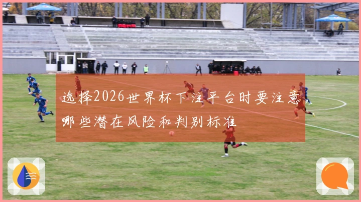 选择2026世界杯下注平台时要注意哪些潜在风险和判别标准