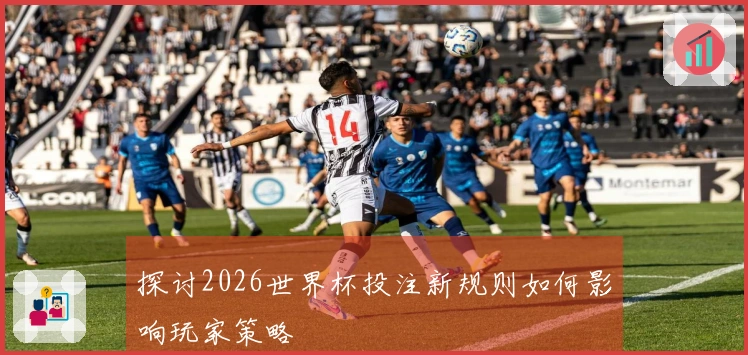 探讨2026世界杯投注新规则如何影响玩家策略
