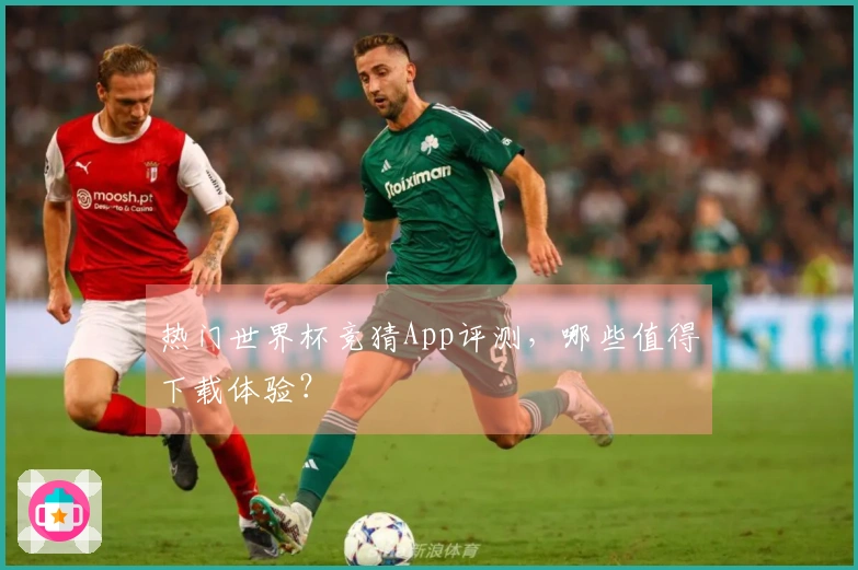 热门世界杯竞猜App评测，哪些值得下载体验？