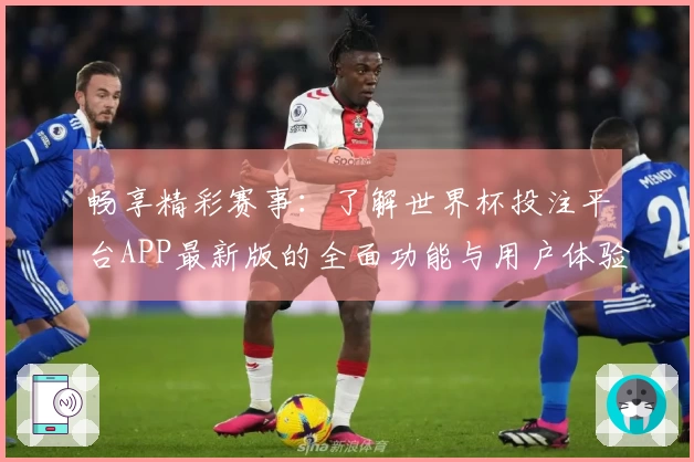 畅享精彩赛事：了解世界杯投注平台APP最新版的全面功能与用户体验