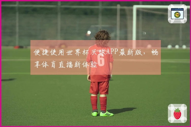 便捷使用世界杯买球APP最新版，畅享体育直播新体验