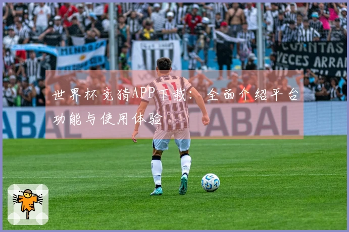 世界杯竞猜APP下载：全面介绍平台功能与使用体验