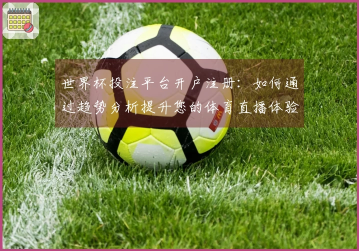 世界杯投注平台开户注册：如何通过趋势分析提升您的体育直播体验