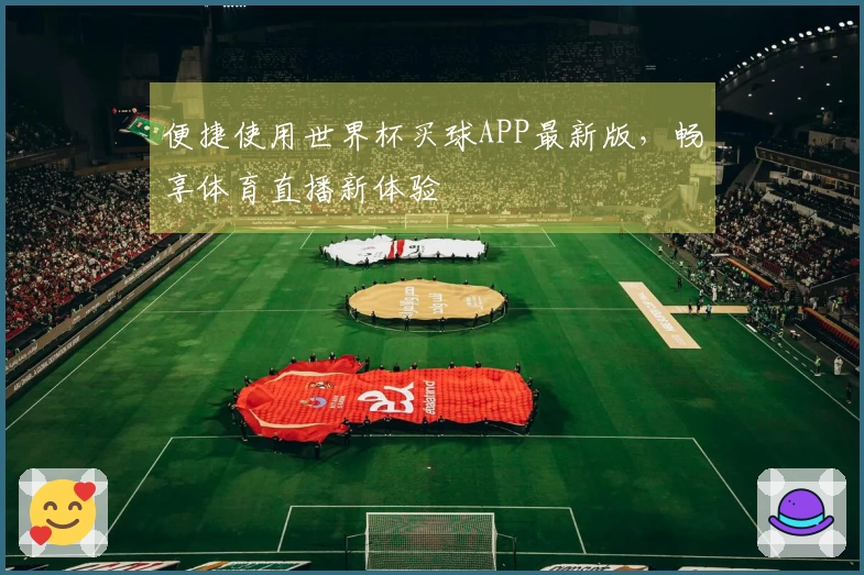 便捷使用世界杯买球APP最新版，畅享体育直播新体验